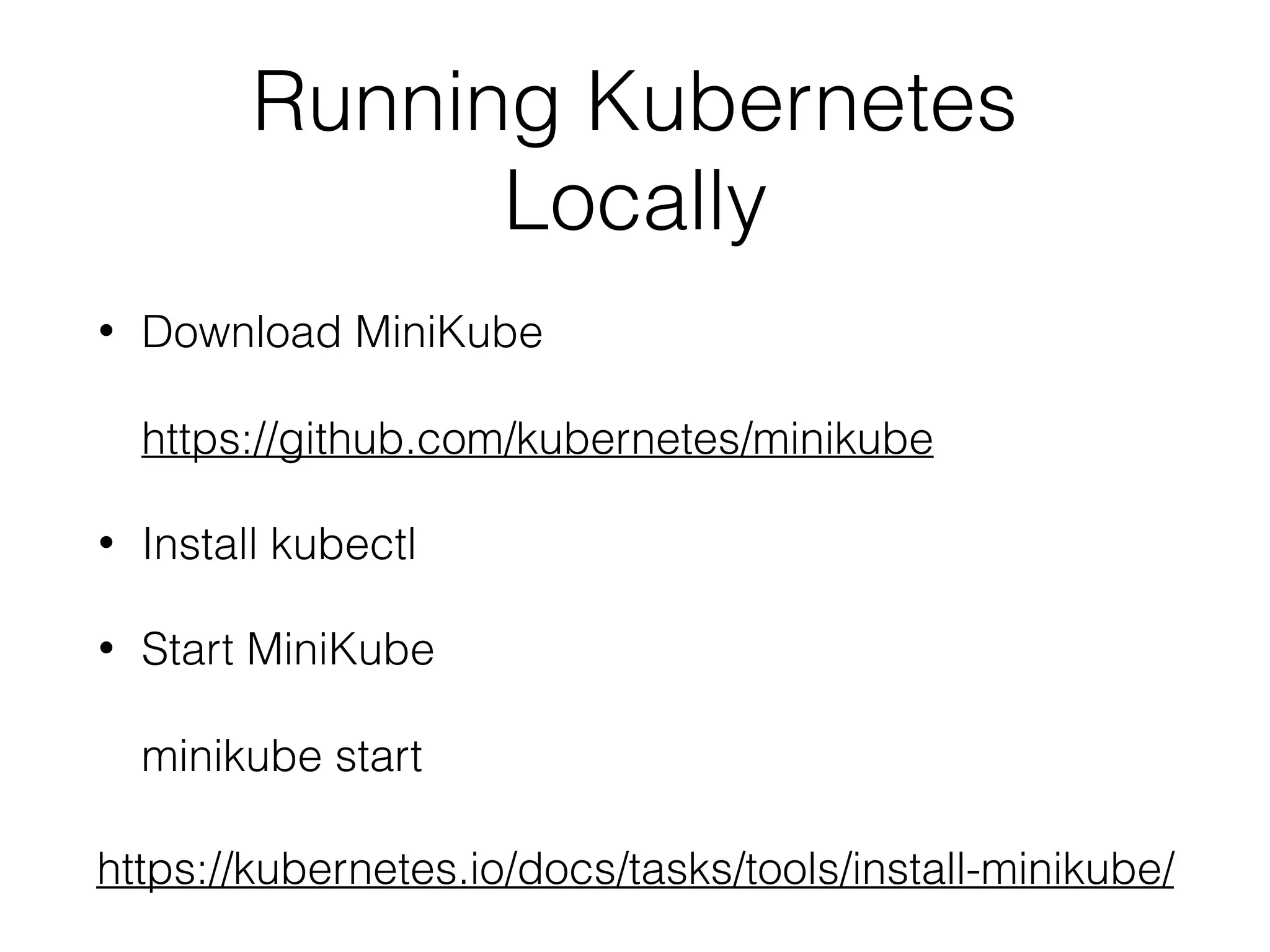 Running Kubernetes Locally • Download MiniKube    https://github.com/kubernetes/minikube • Install kubectl • Start MiniKube    minikube start https://kubernetes.io/docs/tasks/tools/install-minikube/ 