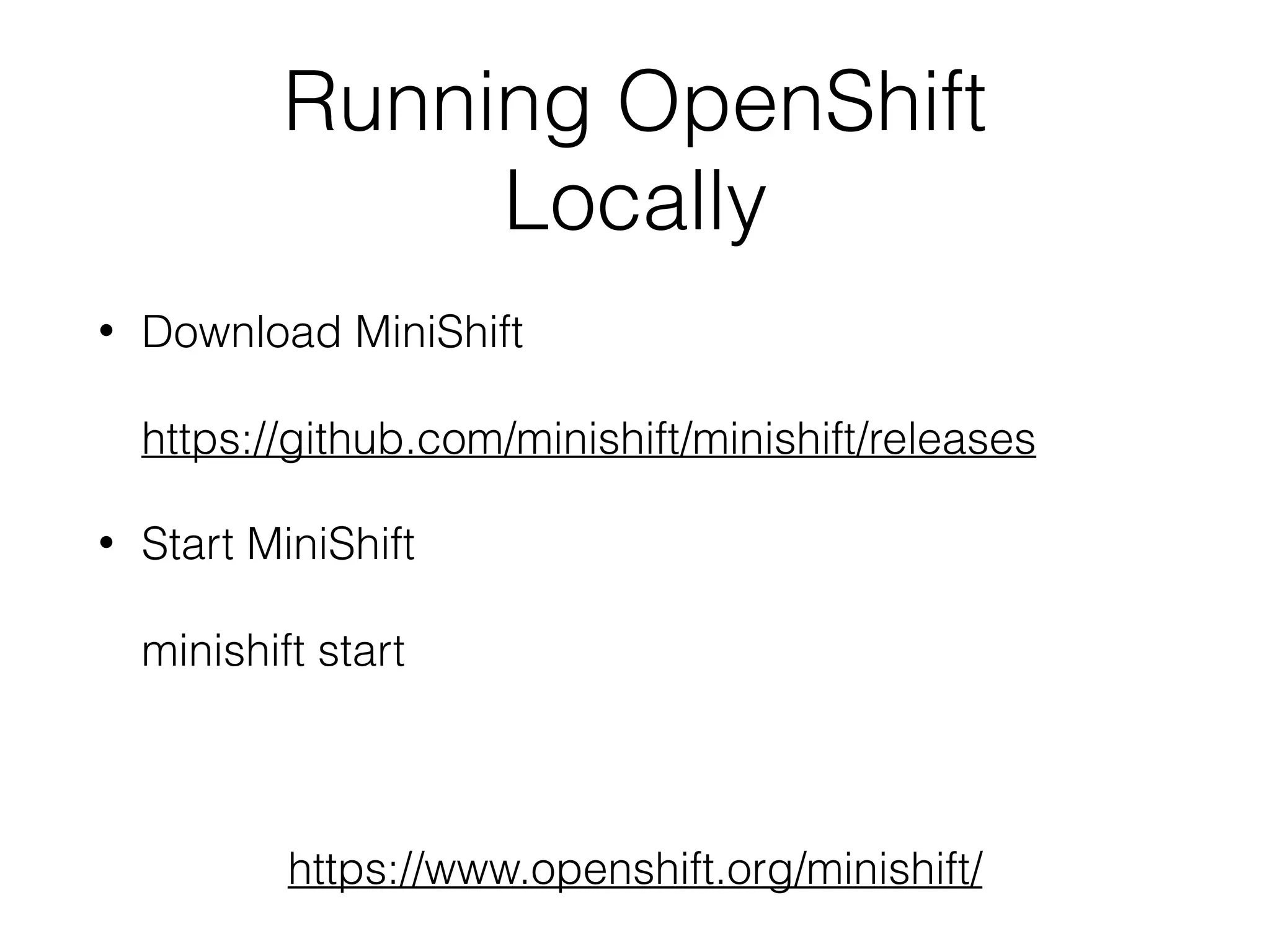Running OpenShift Locally • Download MiniShift    https://github.com/minishift/minishift/releases • Start MiniShift    minishift start https://www.openshift.org/minishift/ 