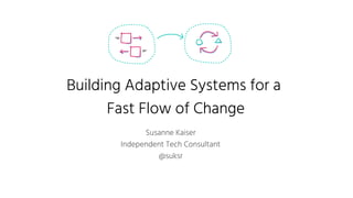 Building Adaptive Systems for a
Fast Flow of Change
Susanne Kaiser
Independent Tech Consultant
@suksr
 