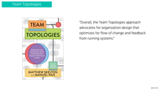 “Overall, the Team Topologies approach
advocates for organization design that
optimizes for flow of change and feedback
fr...