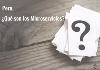 ¿Qué son los Microservicios?
Pero…
 