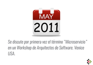 Se discute por primera vez el término “Microservicio”
en un Workshop de Arquitectos de Software. Venice
USA.
 