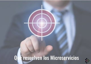 Qué resuelven los Microservicios
 