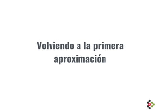 Volviendo a la primera
aproximación
 