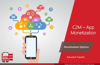 Copyright ©2016 Talentica Software (I) Pvt Ltd. All rights reserved.
C2M – App
Monetization
Monetization Options
Ashutosh Tripathi
 