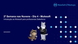 02/03/2023
2ª Semana nas Nuvens - Dia 4 - Mulesoft
Introdução ao Mulesoft para profissionais Salesforce
 