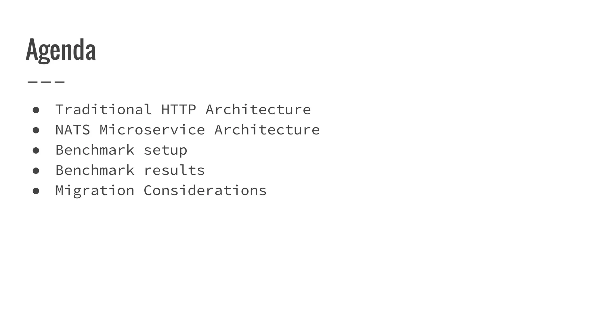 Agenda
● Traditional HTTP Architecture
● NATS Microservice Architecture
● Benchmark setup
● Benchmark results
● Migration Considerations