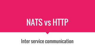 NATS vs HTTP
Inter service communication
 