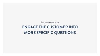 It’s an excuse to
ENGAGE THE CUSTOMER INTO
MORE SPECIFIC QUESTIONS
 