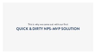 This is why we came out with our ﬁrst
QUICK & DIRTY NPS-MVP SOLUTION
 
