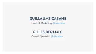 Head of Marketing @ Mention
GILLES BERTAUX
Growth Specialist @ Mention
GUILLAUME CABANE
 