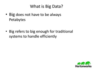 What is Big Data?
• Big does not have to be always
  Petabytes

• Big refers to big enough for traditional
  systems to handle efficiently
 