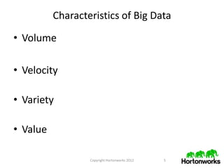 Characteristics of Big Data

• Volume

• Velocity

• Variety

• Value

                  Copyright Hortonworks 2012   5
 