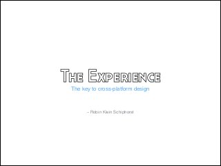 The Experience
The key to cross-platform design

– Robin Klein Schiphorst

 