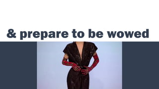& prepare to be wowed
 