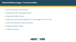 WakeOnWeb/swagger: Fonctionnalités
▪ Ajout de validateurs personnalisés
▪ Compatibilité PSR-7 (MessageInterface)
▪ Compati...