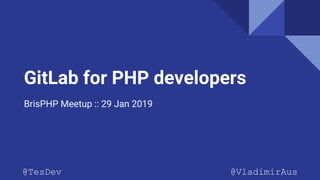 GitLab for PHP developers
BrisPHP Meetup :: 29 Jan 2019
@TesDev @VladimirAus
 