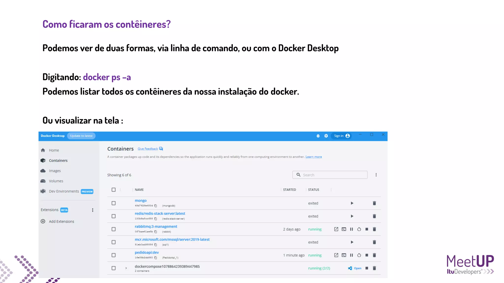 Como ficaram os contêineres?
Podemos ver de duas formas, via linha de comando, ou com o Docker Desktop
Digitando: docker ps –a
Podemos listar todos os contêineres da nossa instalação do docker.
Ou visualizar na tela :
 