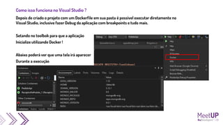 Como isso funciona no Visual Studio ?
Depois de criado o projeto com um Dockerfile em sua pasta é possível executar diretamente no
Visual Studio, inclusive fazer Debug da aplicação com breakpoints e tudo mais.
Setando no toolbok para que a aplicação
Inicialize utilizando Docker !
Abaixo poderá ver que uma tela irá aparecer
Durante a execução
 
