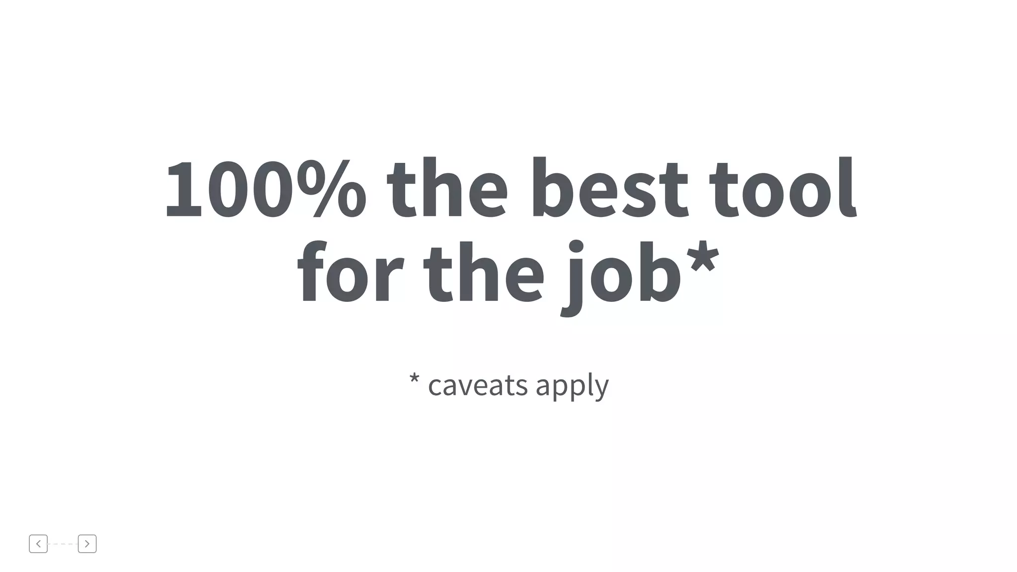 100% the best tool
for the job*
What Annoys Me
* caveats apply
 