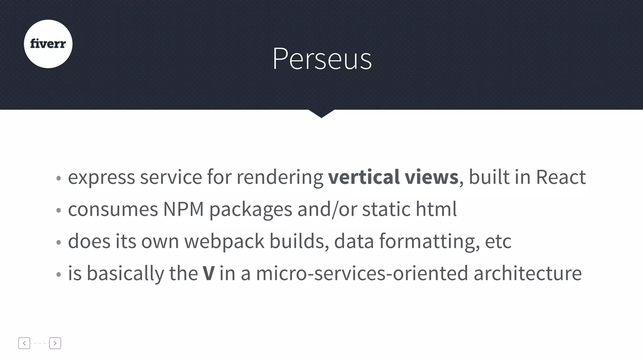 Perseus
• express service for rendering vertical views, built in React
• consumes NPM packages and/or static html
• does its own webpack builds, data formatting, etc
• is basically the V in a micro-services-oriented architecture
 