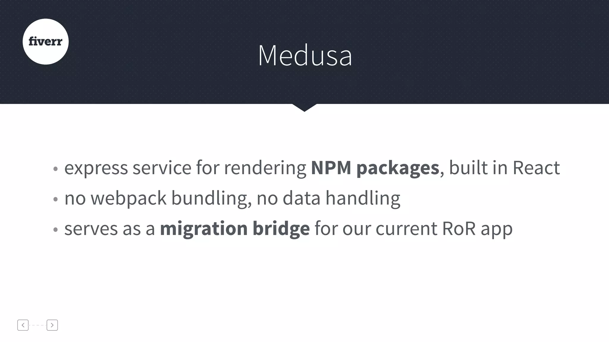 Medusa
• express service for rendering NPM packages, built in React
• no webpack bundling, no data handling
• serves as a migration bridge for our current RoR app
 
