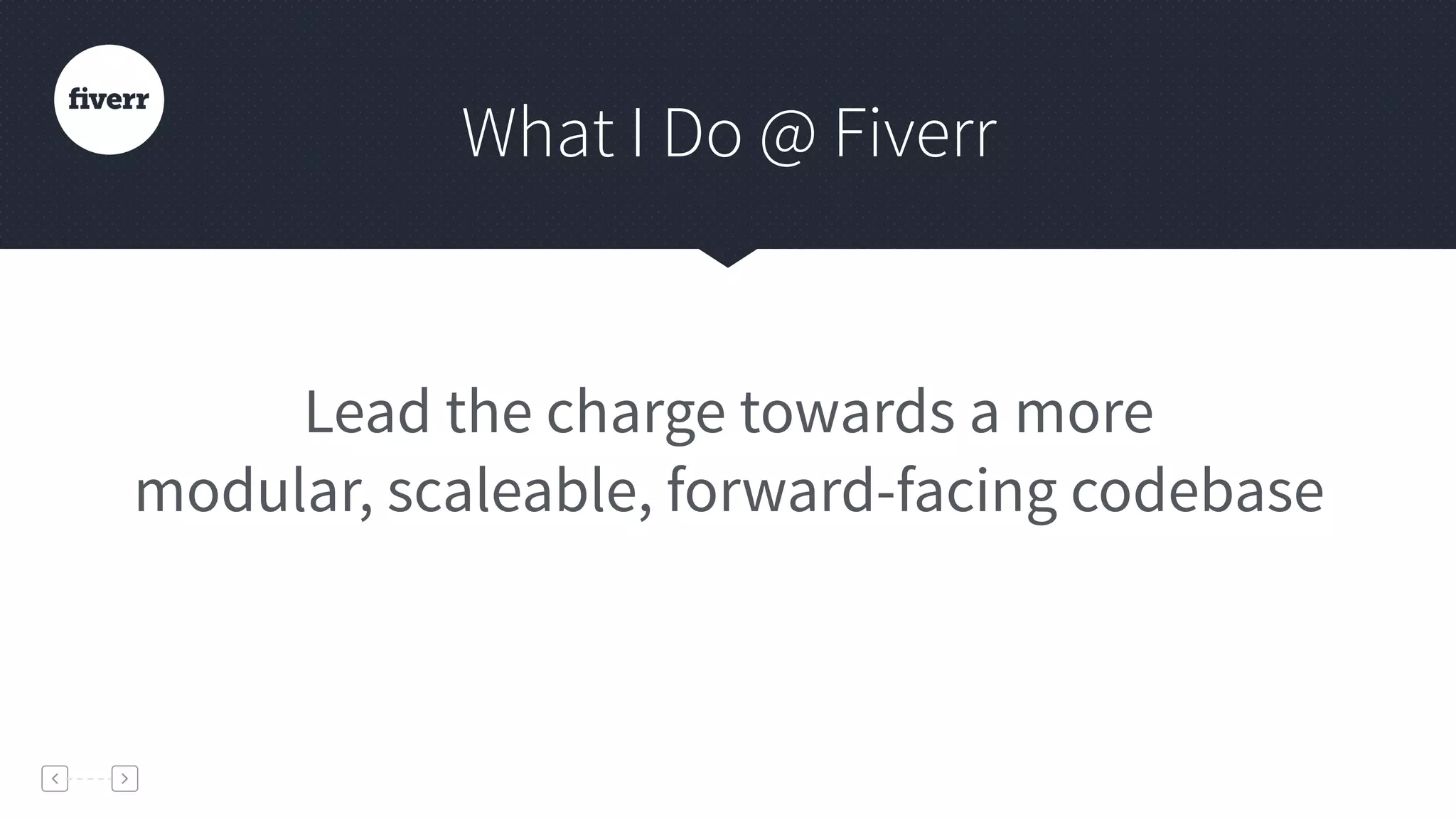 Lead the charge towards a more
modular, scaleable, forward-facing codebase
What I Do @ Fiverr
 