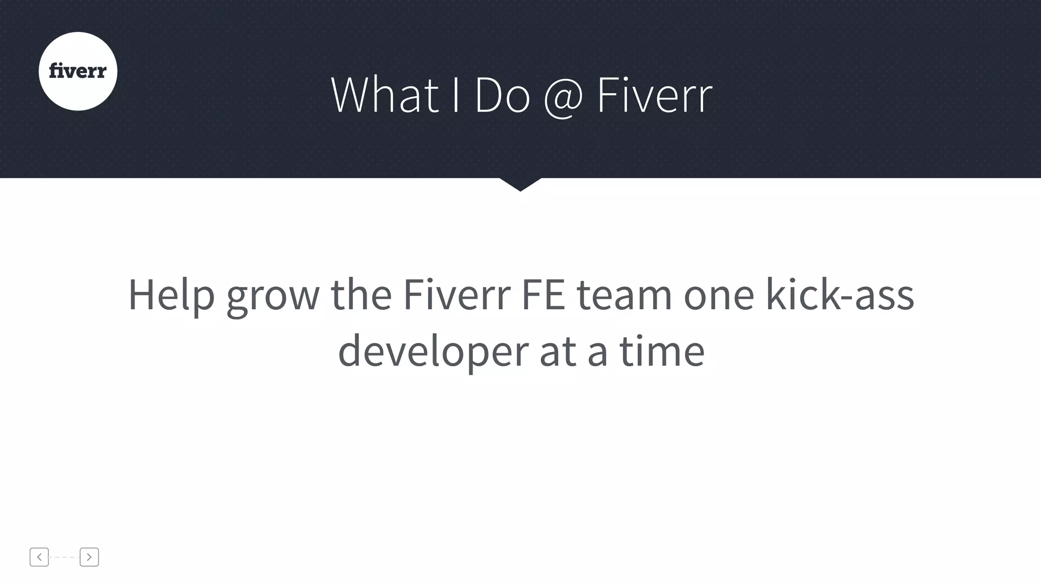 Help grow the Fiverr FE team one kick-ass
developer at a time
What I Do @ Fiverr
 