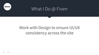 Work with Design to ensure UI/UX
consistency across the site
What I Do @ Fiverr
 
