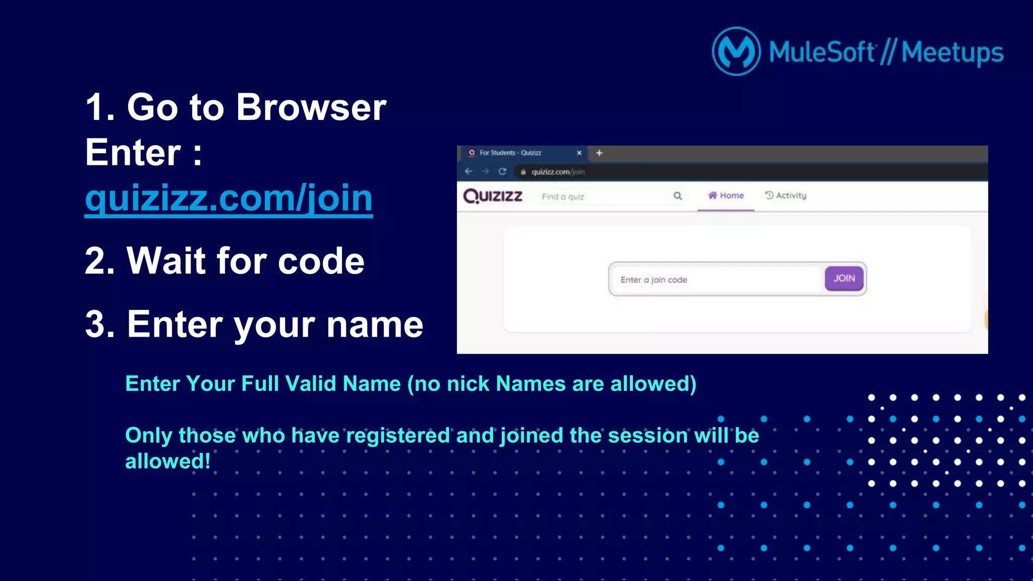 Enter Your Full Valid Name (no nick Names are allowed)
Only those who have registered and joined the session will be
allowed!
1. Go to Browser
Enter :
quizizz.com/join
2. Wait for code
3. Enter your name
 