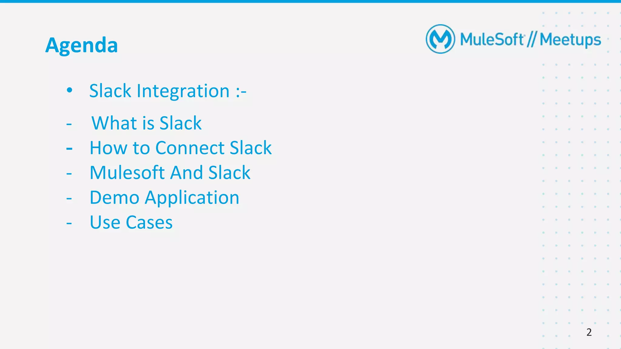 2
Agenda
• Slack Integration :-
- What is Slack
- How to Connect Slack
- Mulesoft And Slack
- Demo Application
- Use Cases
 