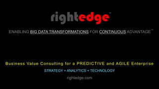 Business Value Consulting for a PREDICTIVE and AGILE Enterprise
STRATEGY + ANALYTICS + TECHNOLOGY
ENABLING BIG DATA TRANSFORMATIONS FOR CONTINUOUS ADVANTAGE
™
rightedge
™
rightedge.com
 
