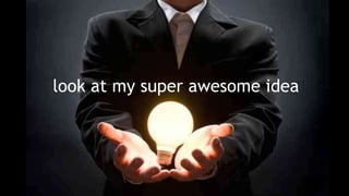 look at my super awesome idea
 