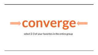 converge
select 2-3 of your favorites in the entire group
 
