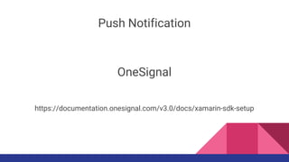 Push Notification
OneSignal
https://documentation.onesignal.com/v3.0/docs/xamarin-sdk-setup
 