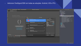 - Adicionar OneSignal SDK em todas as soluções: Android, iOS e PCL
 