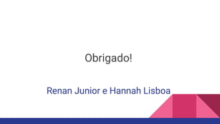 Renan Junior e Hannah Lisboa
Obrigado!
 