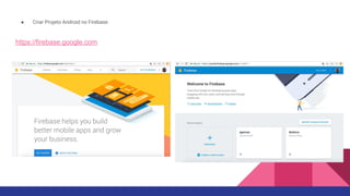 ● Criar Projeto Android no Firebase
https://firebase.google.com
 