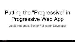 Putting the "Progressive" in
Progressive Web App
Lukáš Kopenec, Senior Full-stack Developer
1
 