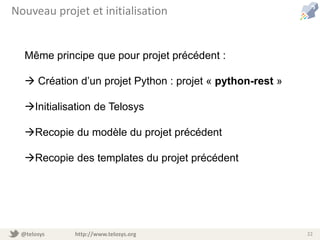 @telosys http://www.telosys.org 22
Nouveau projet et initialisation
Même principe que pour projet précédent :
 Création d’un projet Python : projet « python-rest »
Initialisation de Telosys
Recopie du modèle du projet précédent
Recopie des templates du projet précédent
 