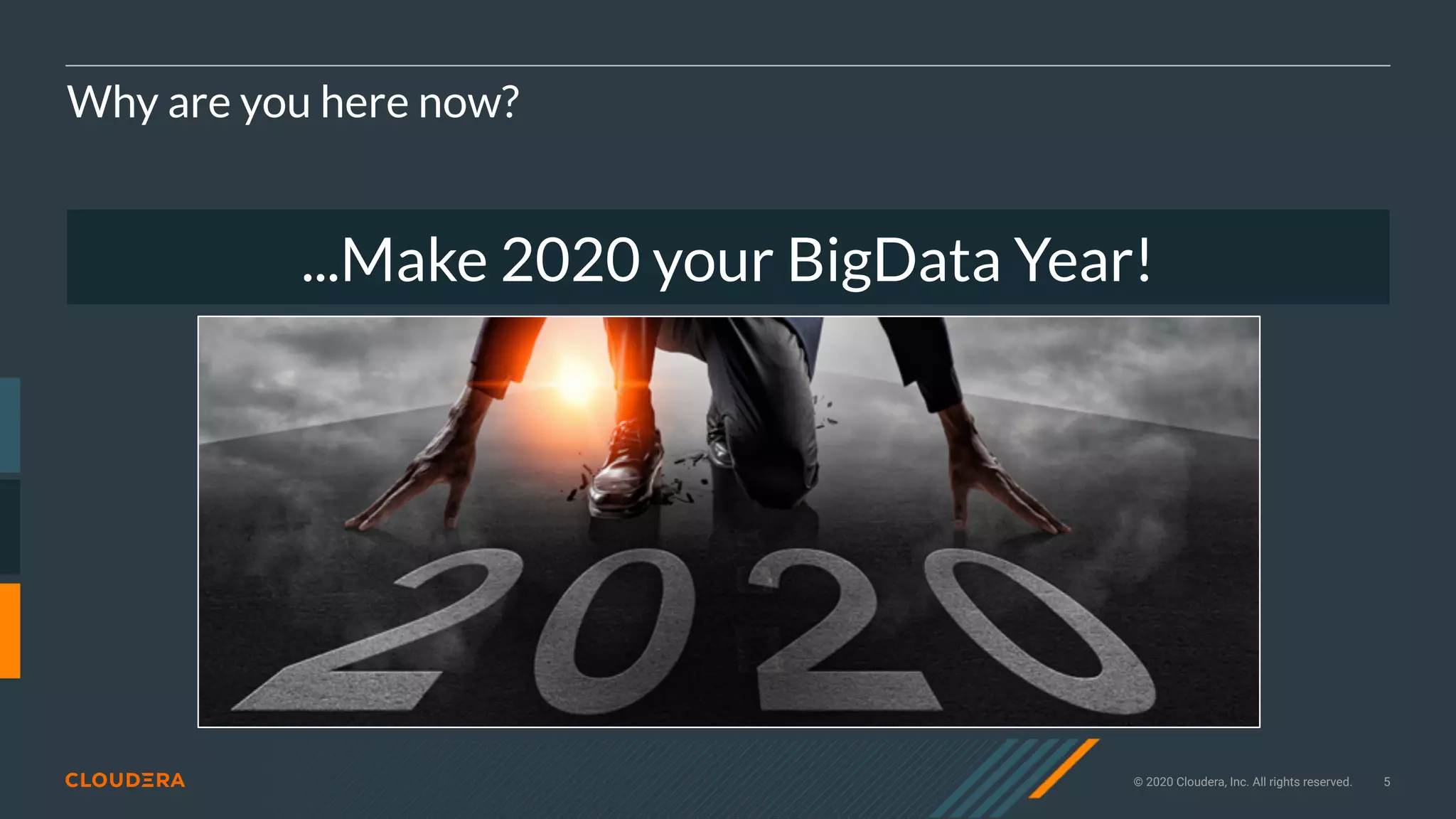 © 2020 Cloudera, Inc. All rights reserved. 5
Why are you here now?
...Make 2020 your BigData Year!
 