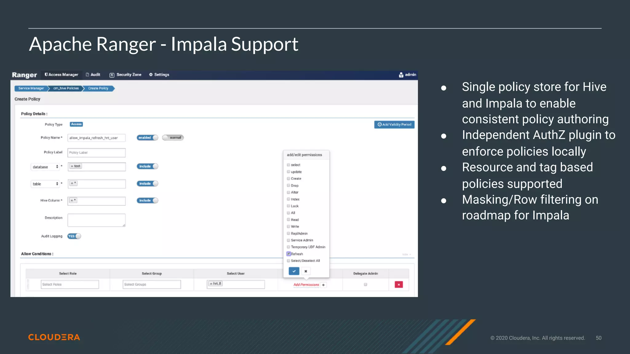 © 2020 Cloudera, Inc. All rights reserved. 50
Apache Ranger - Impala Support
● Single policy store for Hive
and Impala to enable
consistent policy authoring
● Independent AuthZ plugin to
enforce policies locally
● Resource and tag based
policies supported
● Masking/Row filtering on
roadmap for Impala
 