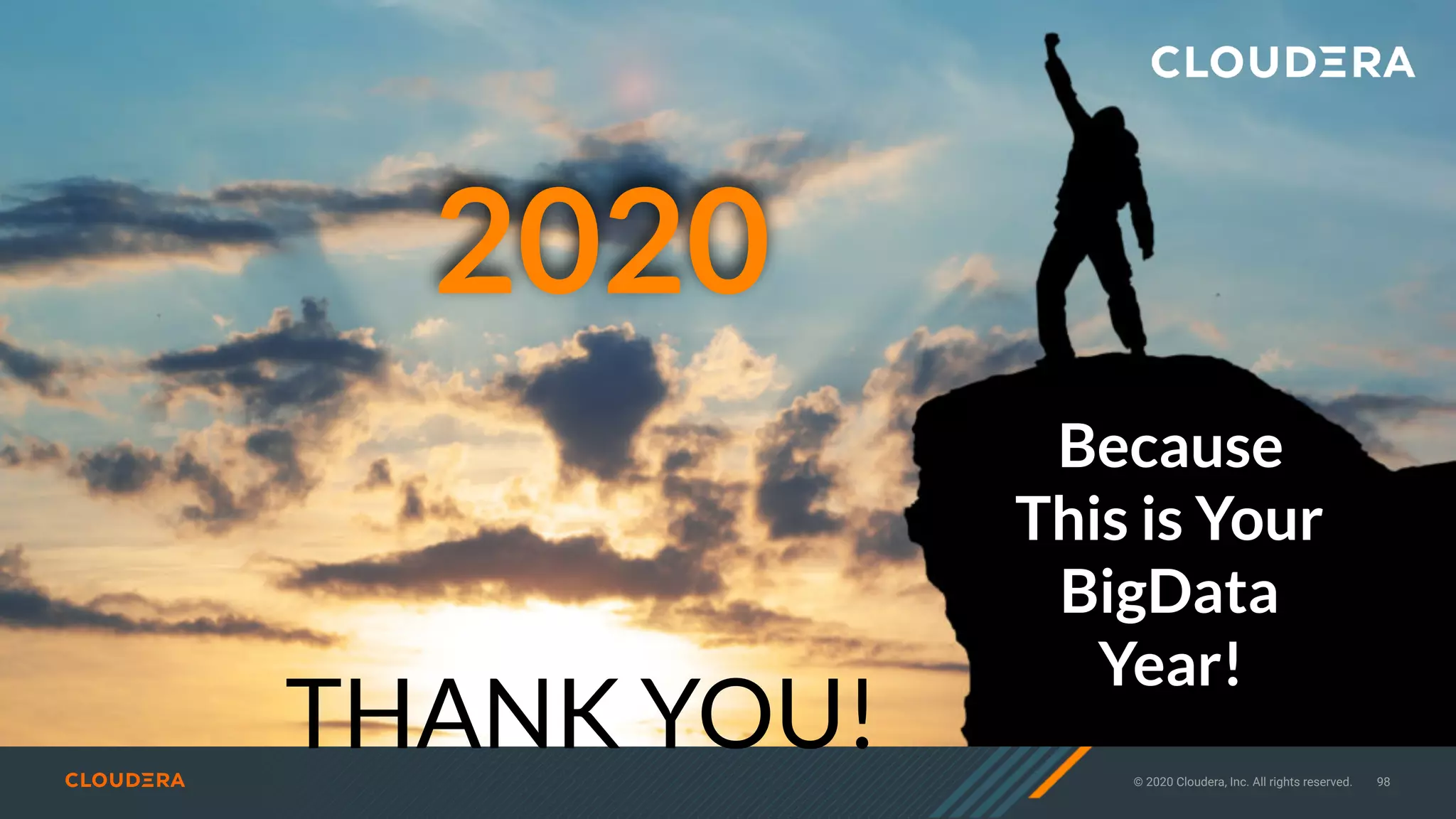 © 2020 Cloudera, Inc. All rights reserved. 98
THANK YOU!
Because
This is Your
BigData
Year!
2020
 