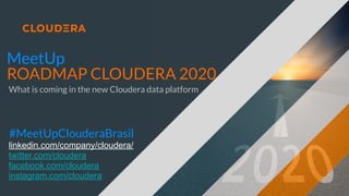 linkedin.com/company/cloudera/
twitter.com/cloudera
facebook.com/cloudera
instagram.com/cloudera
#MeetUpClouderaBrasil
MeetUp
ROADMAP CLOUDERA 2020
What is coming in the new Cloudera data platform
 