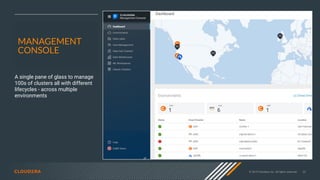 © 2019 Cloudera, Inc. All rights reserved. 33
A single pane of glass to manage
100s of clusters all with different
lifecycles - across multiple
environments
MANAGEMENT
CONSOLE
 