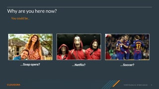 © 2020 Cloudera, Inc. All rights reserved. 4
Why are you here now?
You could be...
...Netflix?...Soap opera? ...Soccer?
 