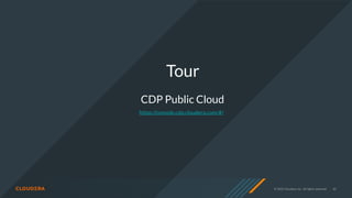 © 2020 Cloudera, Inc. All rights reserved. 42
Tour
CDP Public Cloud
https://console.cdp.cloudera.com/#/
 