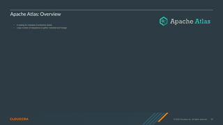 © 2020 Cloudera, Inc. All rights reserved. 55
Apache Atlas: Overview
• A catalog for metadata of enterprise assets
• Large number of integrations to gather metadata and lineage
 
