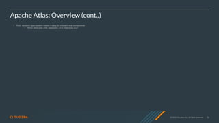 © 2020 Cloudera, Inc. All rights reserved. 56
Apache Atlas: Overview (cont..)
• Rich, dynamic type-system makes it easy to onboard new components
• APIs to define types: entity, classification, struct, relationship, enum
 