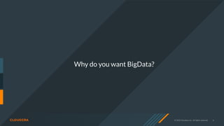 © 2020 Cloudera, Inc. All rights reserved. 6
Why do you want BigData?
 